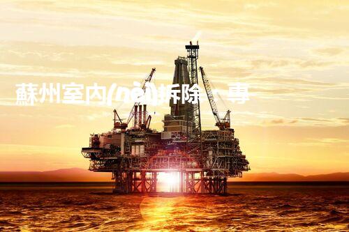 蘇州室內(nèi)拆除：專業(yè)高效，安全環(huán)保一站式服務(wù)
